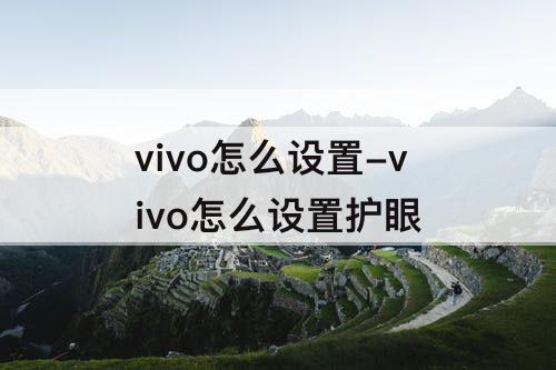 vivo怎么设置-vivo怎么设置护眼