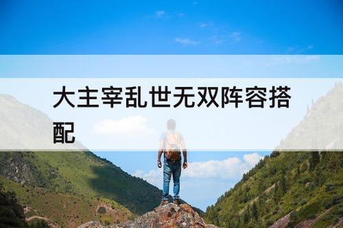 大主宰乱世无双阵容搭配