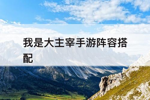 我是大主宰手游阵容搭配