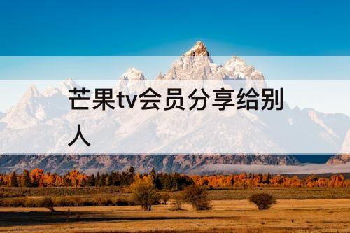 芒果tv会员分享给别人
