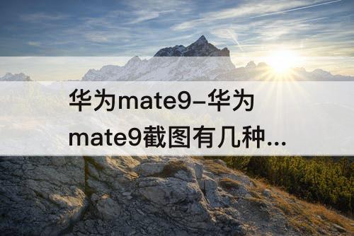 华为mate9-华为mate9截图有几种方法