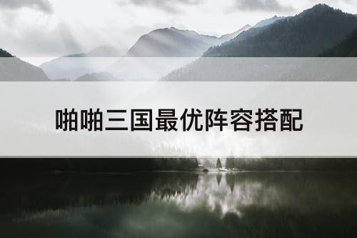 啪啪三国最优阵容搭配