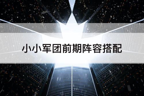 小小军团前期阵容搭配