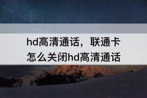 hd高清通话，联通卡怎么关闭hd高清通话