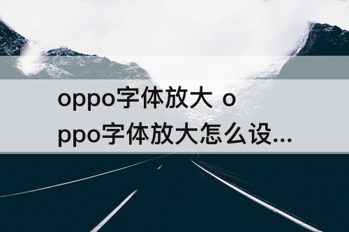 oppo字体放大 oppo字体放大怎么设置