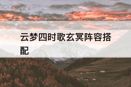 云梦四时歌玄冥阵容搭配