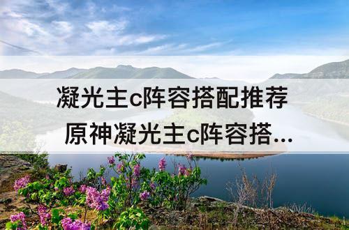 凝光主c阵容搭配推荐 原神凝光主c阵容搭配推荐