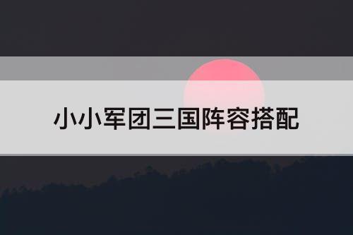 小小军团三国阵容搭配