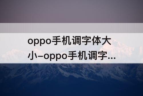 oppo手机调字体大小-oppo手机调字体大小怎么调