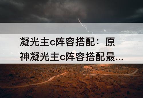 凝光主c阵容搭配：原神凝光主c阵容搭配最新