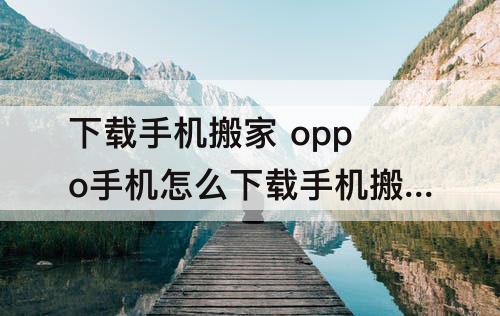 下载手机搬家 oppo手机怎么下载手机搬家