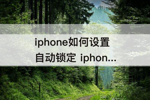 iphone如何设置自动锁定 iphone如何设置自动锁定时间