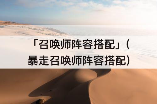 「召唤师阵容搭配」(暴走召唤师阵容搭配)