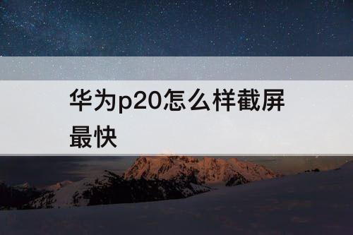 华为p20怎么样截屏最快