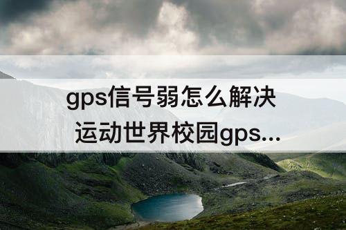 gps信号弱怎么解决 运动世界校园gps信号弱怎么解决