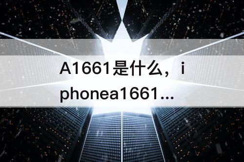 A1661是什么，iphonea1661是什么版本