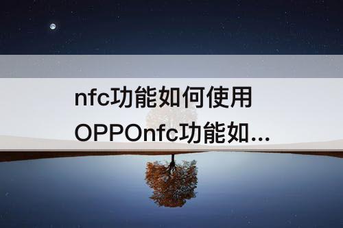 nfc功能如何使用 OPPOnfc功能如何使用