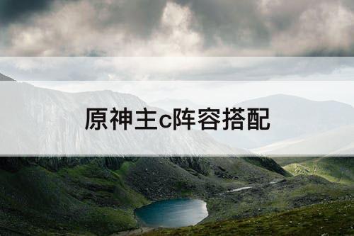 原神主c阵容搭配
