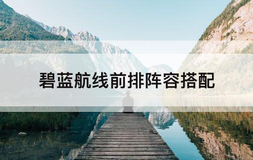 碧蓝航线前排阵容搭配