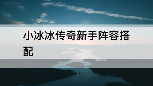 小冰冰传奇新手阵容搭配