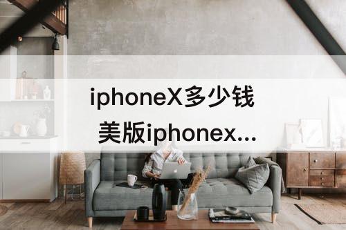 iphoneX多少钱 美版iphonex多少钱