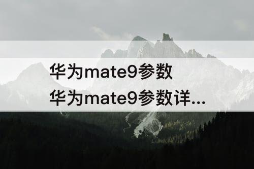 华为mate9参数 华为mate9参数详细参数6 128