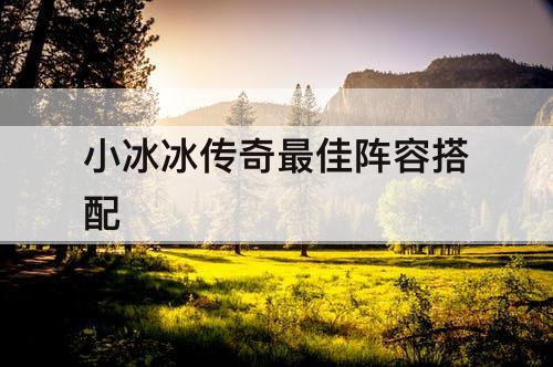 小冰冰传奇最佳阵容搭配