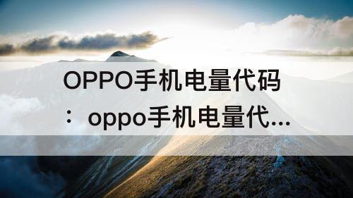 OPPO手机电量代码：oppo手机电量代码怎么看