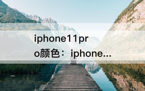 iphone11pro颜色：iphone11pro颜色实拍