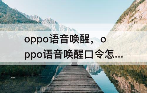 oppo语音唤醒，oppo语音唤醒口令怎么改