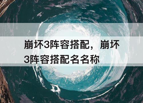 崩坏3阵容搭配，崩坏3阵容搭配名名称