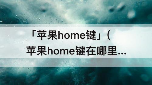 「苹果home键」(苹果home键在哪里设置震动怎么开启)