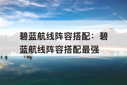 碧蓝航线阵容搭配：碧蓝航线阵容搭配最强