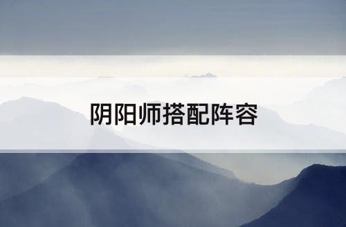 阴阳师搭配阵容