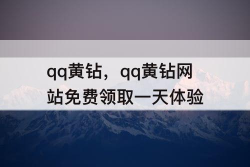 qq黄钻，qq黄钻网站免费领取一天体验