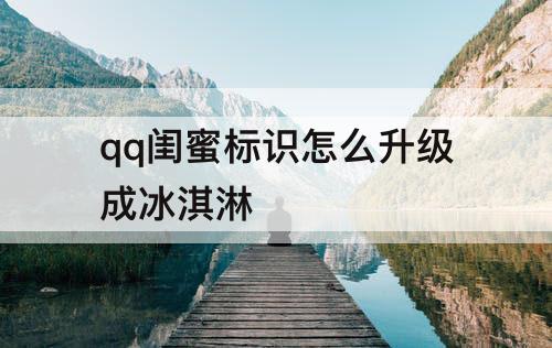 qq闺蜜标识怎么升级成冰淇淋