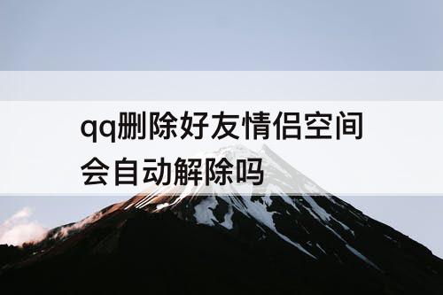 qq删除好友情侣空间会自动解除吗