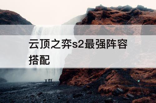 云顶之弈s2最强阵容搭配