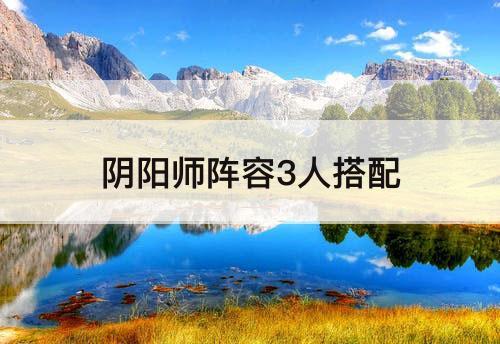 阴阳师阵容3人搭配