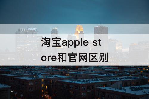 淘宝apple store和官网区别