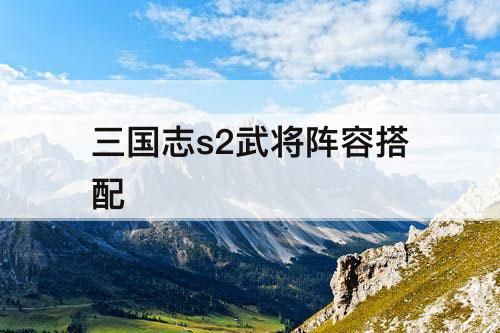 三国志s2武将阵容搭配