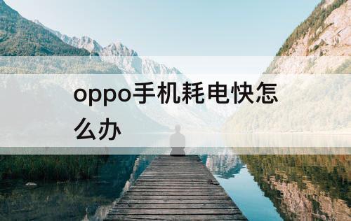 oppo手机耗电快怎么办