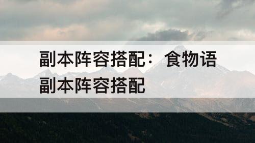 副本阵容搭配：食物语副本阵容搭配