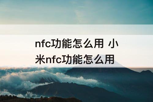 nfc功能怎么用 小米nfc功能怎么用