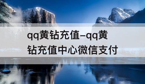 qq黄钻充值-qq黄钻充值中心微信支付
