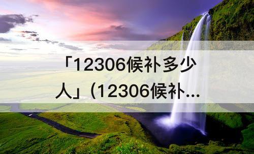 「12306候补多少人」(12306候补多少人就满了)