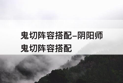 鬼切阵容搭配-阴阳师鬼切阵容搭配