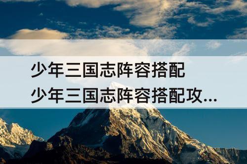 少年三国志阵容搭配 少年三国志阵容搭配攻略