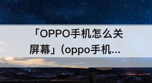 「OPPO手机怎么关屏幕」(oppo手机怎么关屏幕录制)