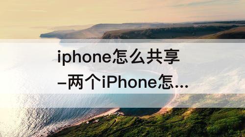 iphone怎么共享-两个iPhone怎么共享wifi